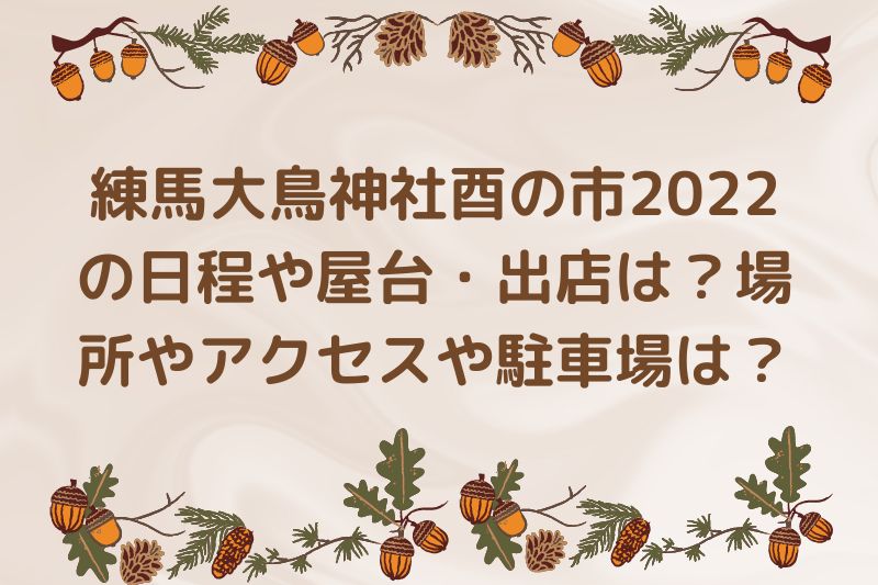 練馬大鳥神社酉の市2022の日程や屋台は？場所やアクセスや駐車場は？