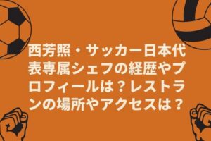 西芳照・サッカー日本代表専属シェフの経歴やプロフィールは？レストランの場所やアクセスは？
