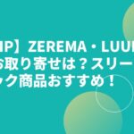 【ZIP】ZEREMA・LUUNAのお取り寄せは？スリープテック商品おすすめ！