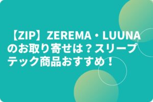 【ZIP】ZEREMA・LUUNAのお取り寄せは？スリープテック商品おすすめ！