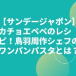 【サンデージャポン】カチョエペペのレシピ！鳥羽周作シェフのワンパンパスタとは？
