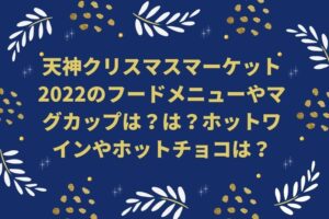 天神クリスマスマーケット2022のフードメニューやマグカップは？は？ホットワインやホットチョコレートは？