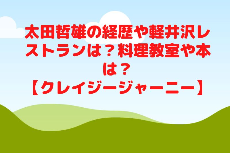 太田哲雄の経歴や軽井沢レストランは？料理教室や本は？【クレイジージャーニー】