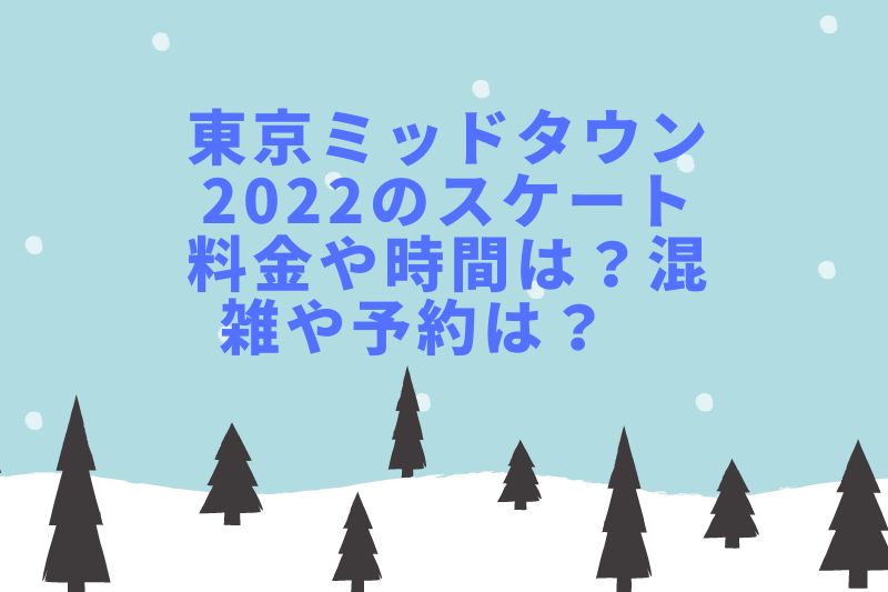 東京ミッドタウン2022のスケート料金や時間は？混雑や予約は？　