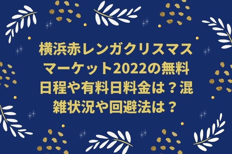 横浜赤レンガクリスマスマーケット2022の無料日程や有料日料金は？混雑状況や回避法は？