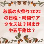 秋葉の火祭り2022の日程・時間やアクセスは？餅まきや五平餅は？