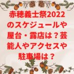 赤穂義士祭2022のスケジュールや屋台・露店は？芸能人やアクセスや駐車場は？