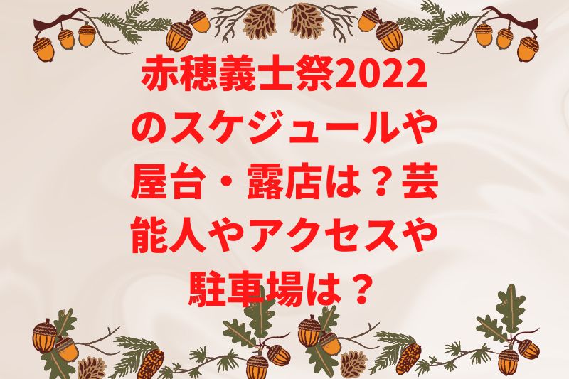 赤穂義士祭2022のスケジュールや屋台・露店は？芸能人やアクセスや駐車場は？