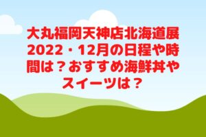大丸福岡天神店北海道展2022・12月の日程や時間は？おすすめ海鮮丼やスイーツは？