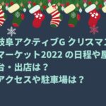 岐阜アクティブG クリスマスマーケット2022 の日程や屋台・出店は？アクセスや駐車場は？