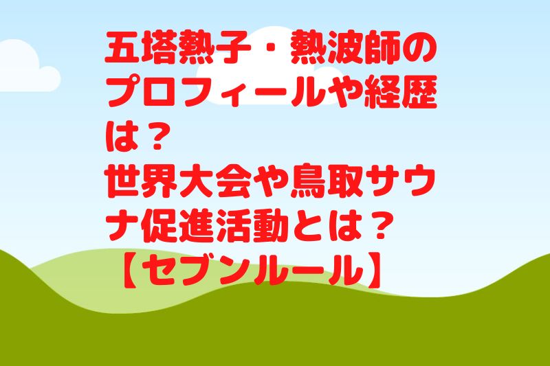 五塔熱子・熱波師のプロフィールや経歴は？世界大会や鳥取サウナ促進活動とは？【セブンルール】