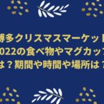 博多クリスマスマーケット2022の食べ物やマグカップは？期間や時間や場所は？