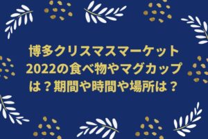 博多クリスマスマーケット2022の食べ物やマグカップは?期間や時間や場所は?