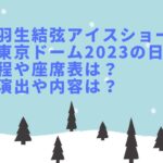 羽生結弦アイスショー東京ドーム2023の座席表やグッズは？日程・時間や演出は？