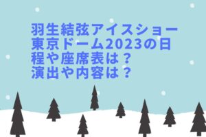 羽生結弦アイスショー東京ドーム2023の座席表やグッズは?日程・時間や演出は?