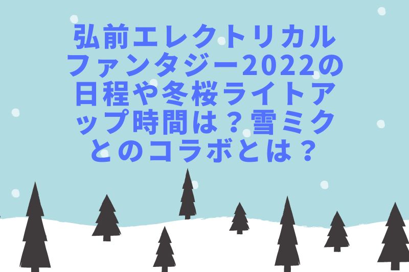 弘前エレクトリカルファンタジー2022の日程や冬桜ライトアップ時間は？雪ミクとのコラボは？