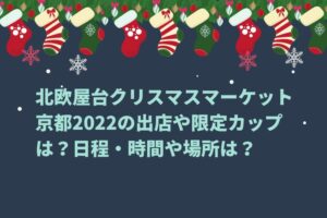 北欧屋台クリスマスマーケット京都2022の出店や限定カップは？日程・時間や場所は？