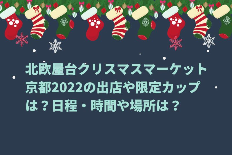 北欧屋台クリスマスマーケット京都2022の出店や限定カップは？日程・時間や場所は？