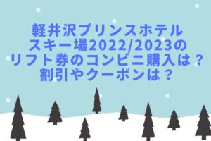 軽井沢プリンスホテルスキー場2022/2023のリフト券のコンビニ購入は？割引やクーポンは？