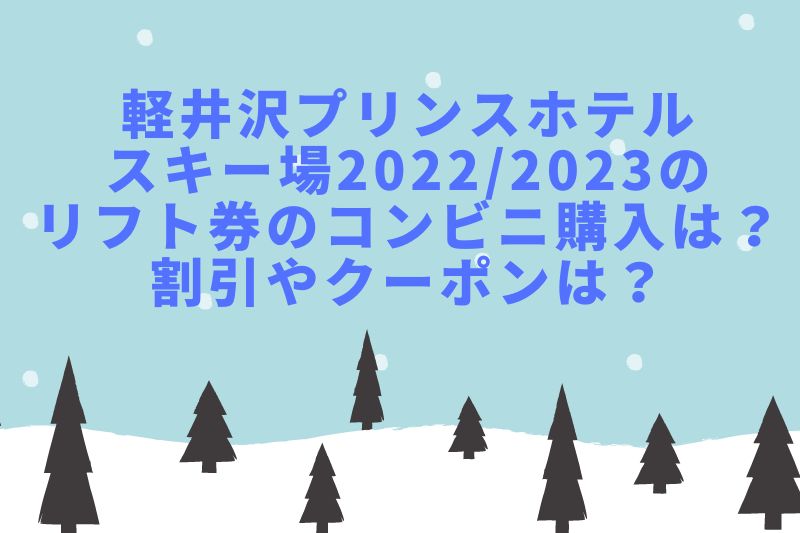 軽井沢プリンスホテルスキー場2022/2023のリフト券のコンビニ購入は？割引やクーポンは？