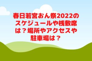 春日若宮おん祭2022のスケジュールや桟敷席は？場所やアクセスや駐車場は？