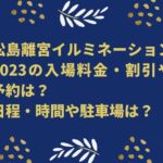 松島離宮イルミネーション2023の入場料金・割引や予約は？日程・時間や駐車場は？