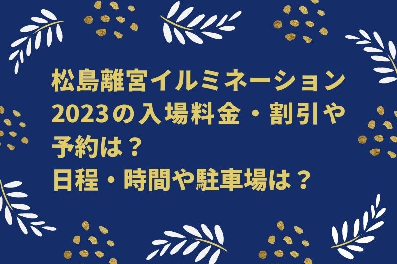 松島離宮イルミネーション2023の入場料金・割引や予約は？日程・時間や駐車場は？
