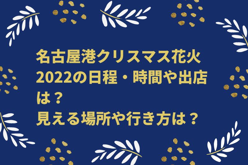 名古屋港クリスマス花火2022の日程・時間や出店は？見える場所や行き方は？