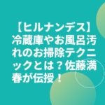 【ヒルナンデス】冷蔵庫やお風呂汚れのお掃除テクニックとは？佐藤満春が伝授！