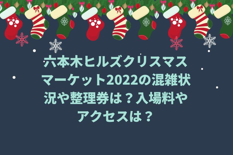 六本木ヒルズクリスマスマーケット2022の混雑状況や整理券は？入場料やアクセスは？