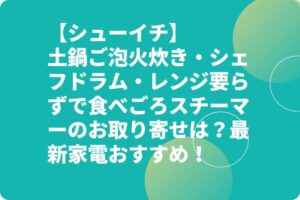 【シューイチ】土鍋ご泡火炊き・シェフドラム・レンジ要らずで食べごろスチーマーのお取り寄せは？最新家電おすすめ！
