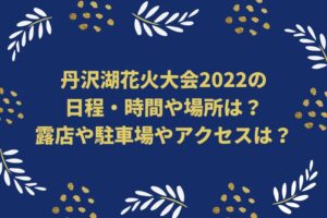 丹沢湖花火大会2022の日程・時間や場所は？露店や駐車場やアクセスは？
