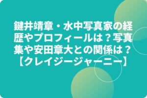 鍵井靖章・水中写真家の経歴やプロフィールは？写真集や安田章大との関係は？【クレイジージャーニー】