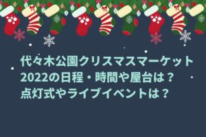 代々木公園クリスマスマーケット2022の日程・時間や屋台は？点灯式やライブイベントは？