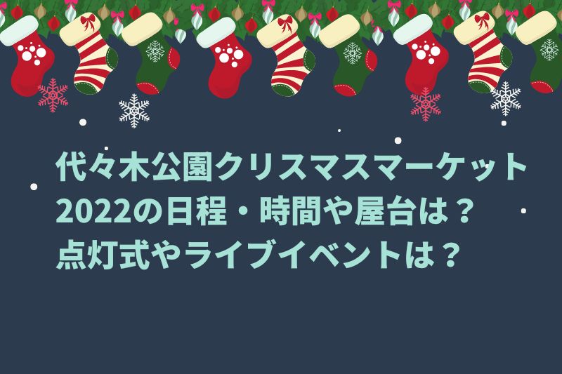 代々木公園クリスマスマーケット2022の日程・時間や屋台は？点灯式やライブイベントは？
