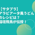 【サタプラ】アラビアータ風うどんのレシピは？稲垣飛鳥が伝授！