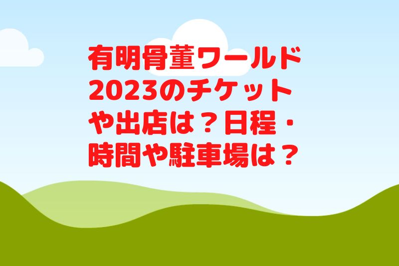 有明骨董ワールド2023のチケットや出店は?日程・時間や駐車場は?