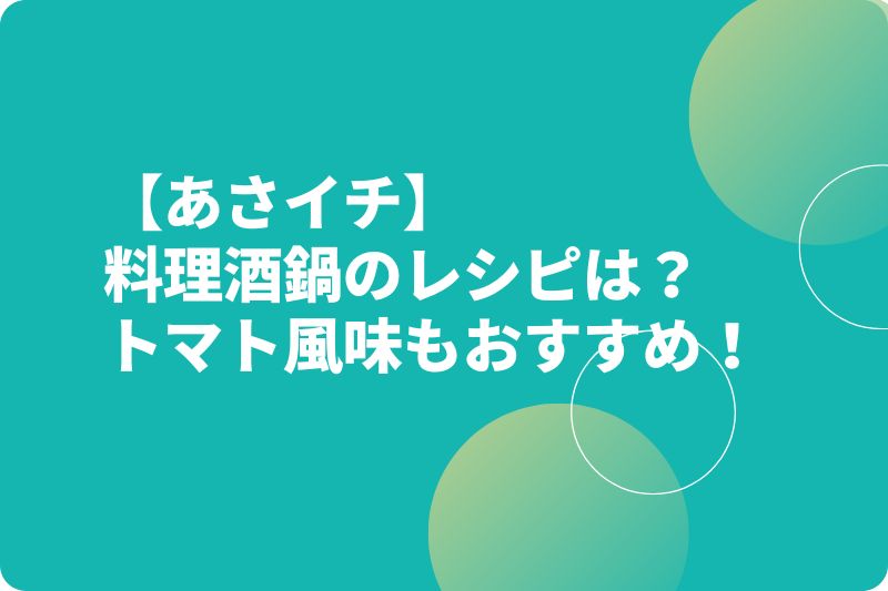 【あさイチ】料理酒鍋のレシピは？トマト風味もおすすめ！