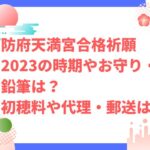 防府天満宮合格祈願2023の時期やお守り・鉛筆は？初穂料や代理・郵送は？