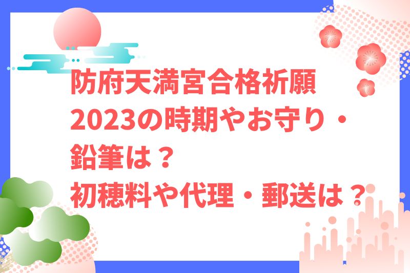 防府天満宮合格祈願2023の時期やお守り・鉛筆は？初穂料や代理・郵送は？