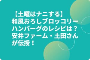 【土曜はナニする】和風おろしブロッコリーハンバーグのレシピは？安井ファーム・土田さんが伝授！