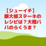 【シューイチ】豚大根ステーキのレシピは？大陸パパのらくうま？
