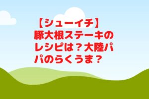 【シューイチ】豚大根ステーキのレシピは？大陸パパのらくうま？