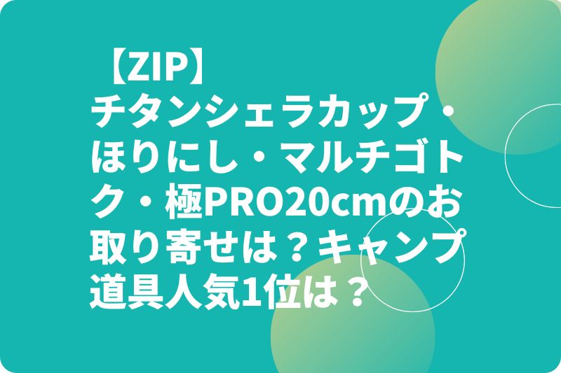 【ZIP】チタンシェラカップ・ほりにし・マルチゴトク・極PRO20cmのお取り寄せは？キャンプ道具人気1位は？