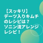 【スッキリ】デーツ入りキムチのレシピは？ソニン流アレンジレシピ！