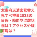 太宰府天満宮鷽替え鬼すべ神事2023の日程・時間や混雑状況は？アクセスや駐車場は？