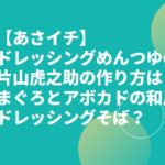 【あさイチ】ドレッシングめんつゆの片山虎之助の作り方は？まぐろとアボカドの和風ドレッシングそば？
