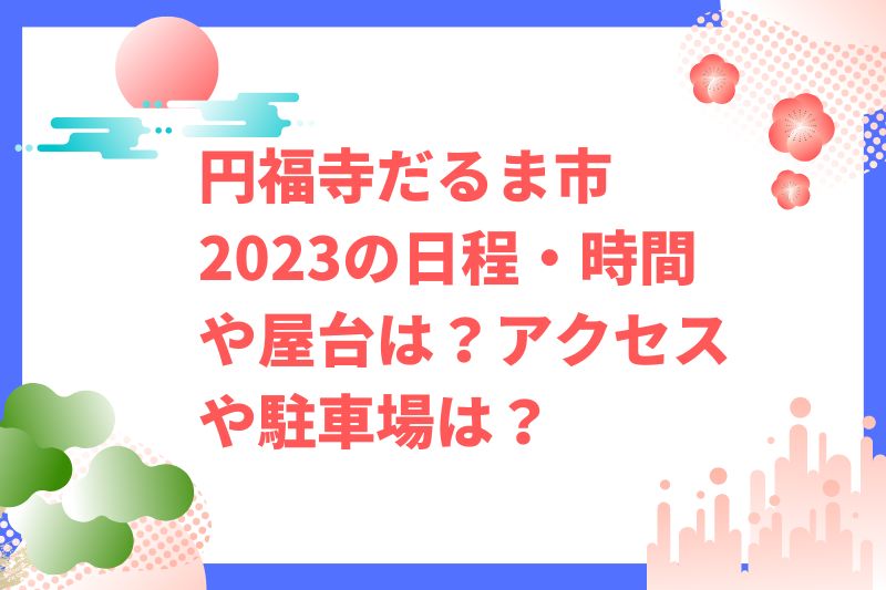 円福寺だるま市2023の日程・時間や屋台は？アクセスや駐車場は？
