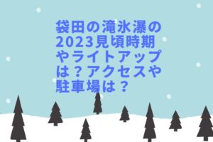 袋田の滝氷瀑の2023見頃時期やライトアップは？アクセスや駐車場は？
