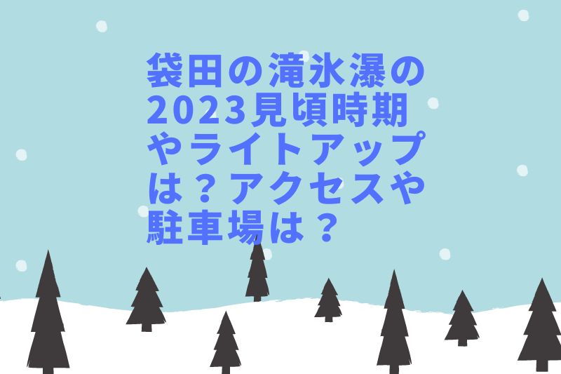 袋田の滝氷瀑の2023見頃時期やライトアップは？アクセスや駐車場は？